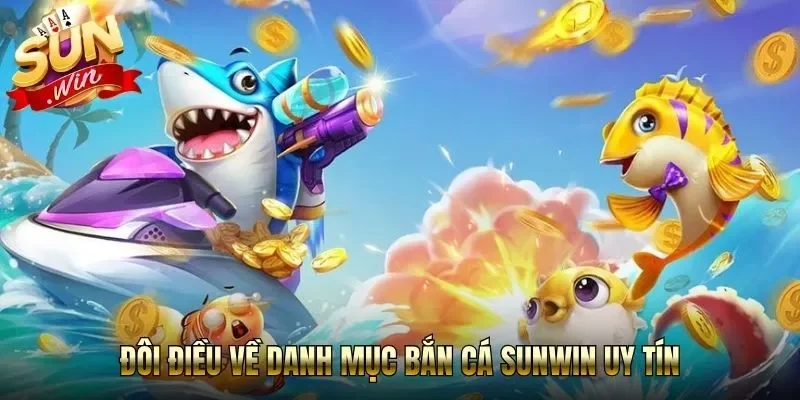 Đôi điều về danh mục bắn cá Sunwin uy tín