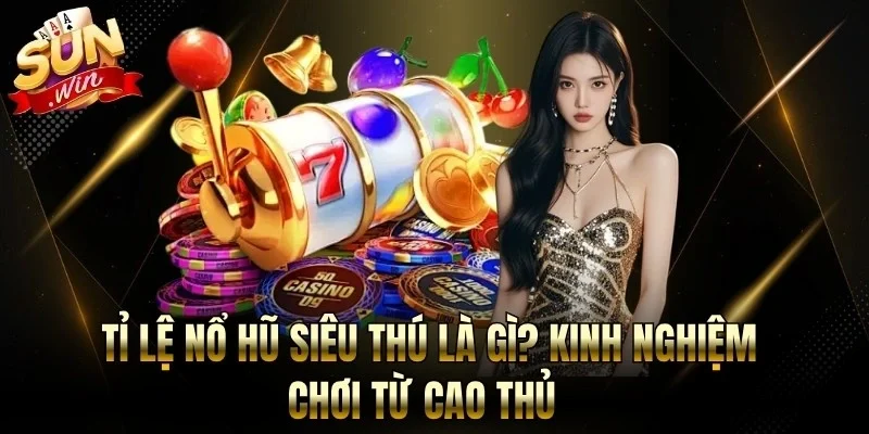 Tỉ Lệ Nổ Hũ Siêu Thú Là Gì? Kinh Nghiệm Chơi Từ Cao Thủ